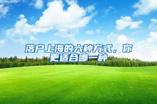 落户上海的六种方式，你更适合哪一种