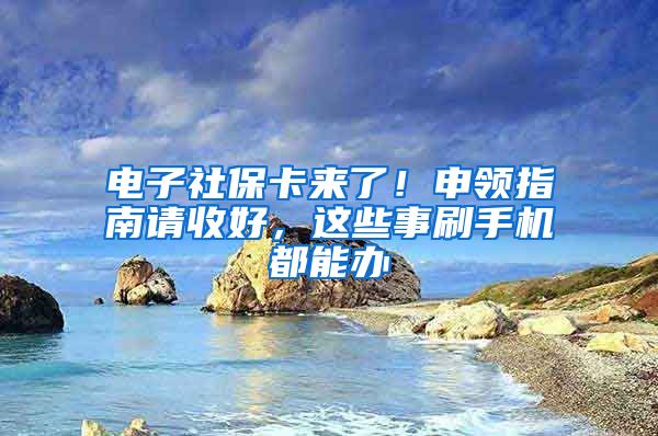 电子社保卡来了！申领指南请收好，这些事刷手机都能办