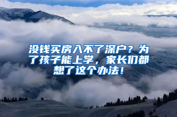 没钱买房入不了深户？为了孩子能上学，家长们都想了这个办法！