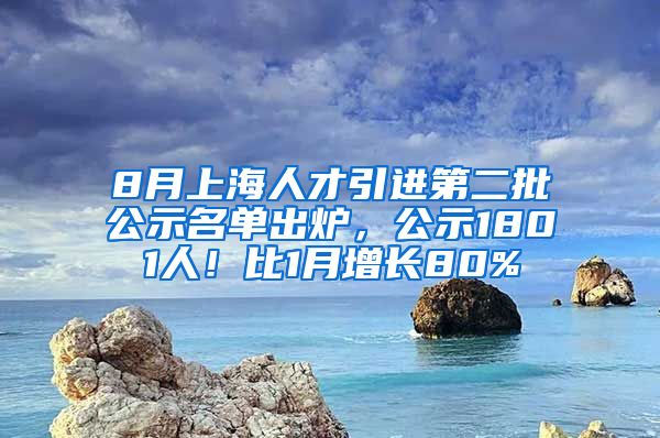 8月上海人才引进第二批公示名单出炉，公示1801人！比1月增长80%