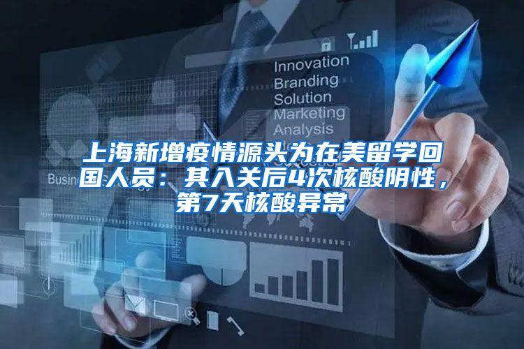 上海新增疫情源头为在美留学回国人员：其入关后4次核酸阴性，第7天核酸异常
