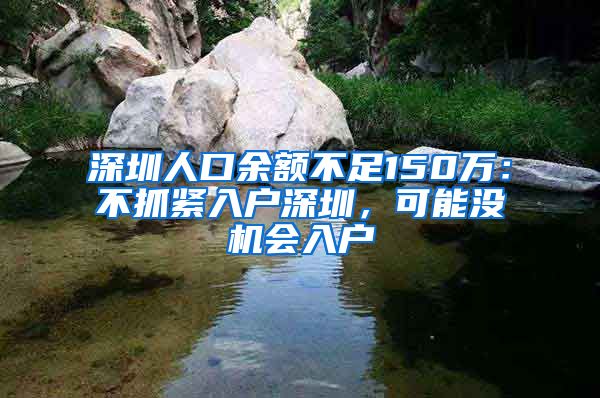 深圳人口余额不足150万：不抓紧入户深圳，可能没机会入户