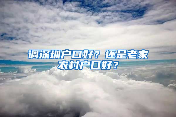 调深圳户口好？还是老家农村户口好？