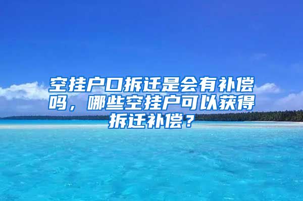 空挂户口拆迁是会有补偿吗，哪些空挂户可以获得拆迁补偿？