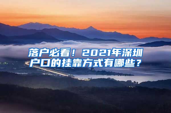 落户必看！2021年深圳户口的挂靠方式有哪些？