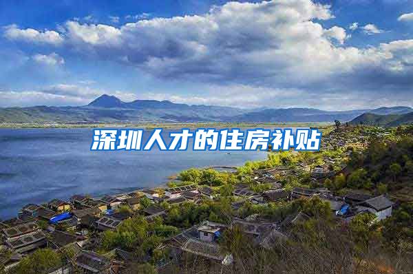 深圳人才的住房补贴