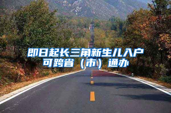即日起长三角新生儿入户可跨省（市）通办