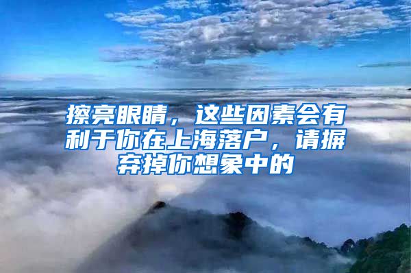 擦亮眼睛，这些因素会有利于你在上海落户，请摒弃掉你想象中的