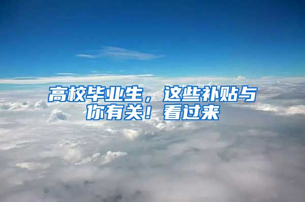 高校毕业生，这些补贴与你有关！看过来→