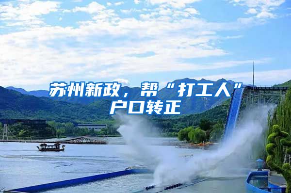 苏州新政，帮“打工人”户口转正