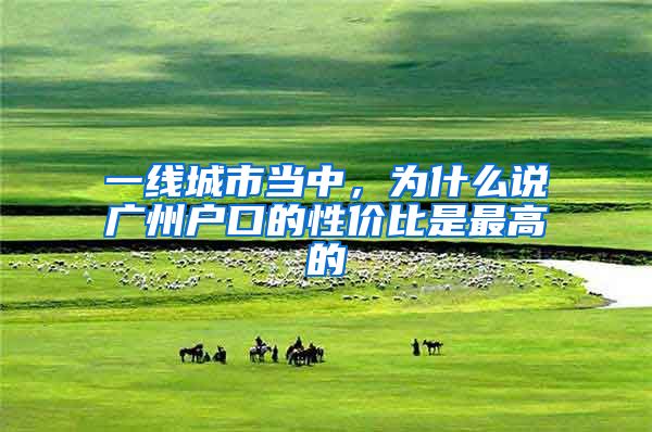 一线城市当中，为什么说广州户口的性价比是最高的