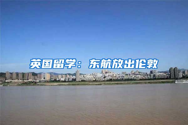 英国留学：东航放出伦敦