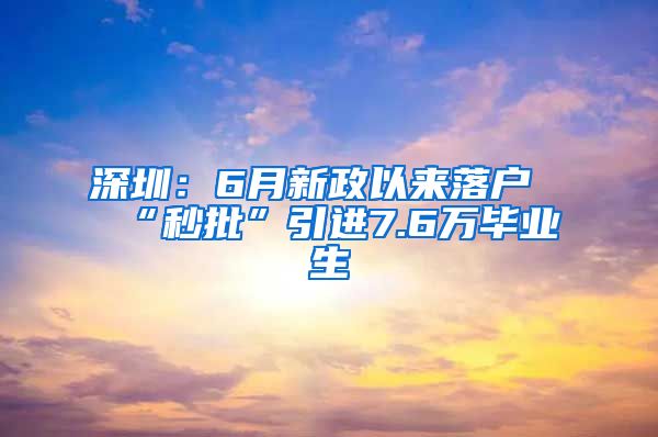 深圳：6月新政以来落户“秒批”引进7.6万毕业生