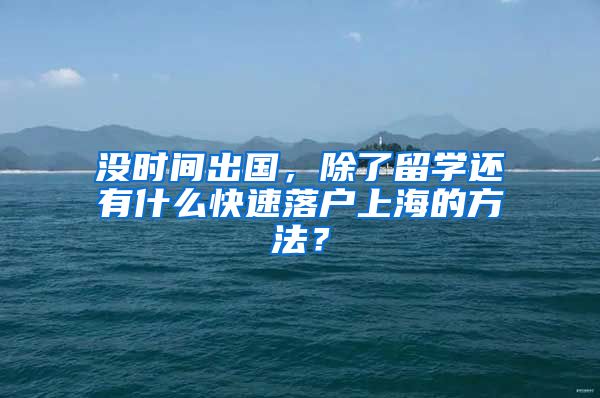 没时间出国，除了留学还有什么快速落户上海的方法？