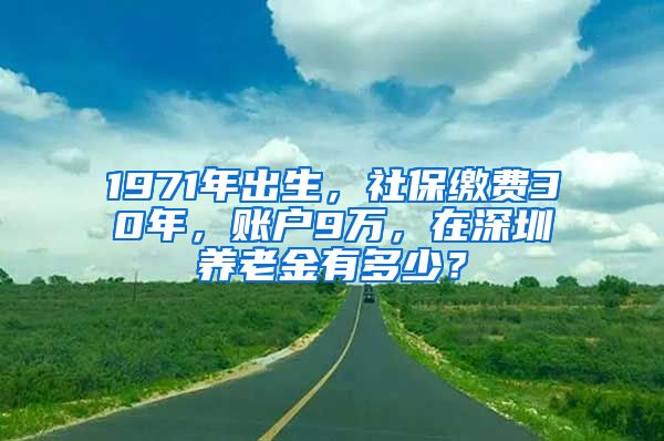 1971年出生，社保缴费30年，账户9万，在深圳养老金有多少？