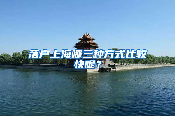 落户上海哪三种方式比较快呢？