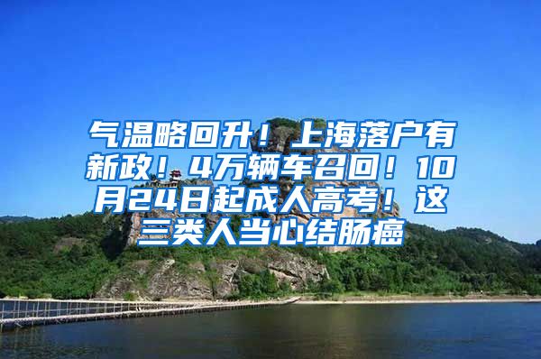 气温略回升！上海落户有新政！4万辆车召回！10月24日起成人高考！这三类人当心结肠癌
