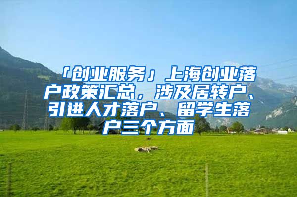「创业服务」上海创业落户政策汇总，涉及居转户、引进人才落户、留学生落户三个方面