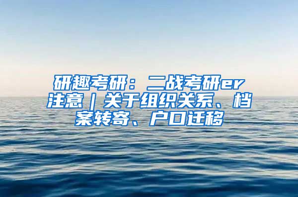 研趣考研：二战考研er注意｜关于组织关系、档案转寄、户口迁移