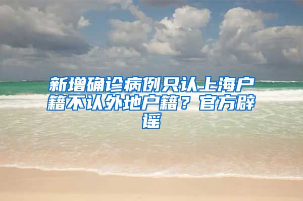 新增确诊病例只认上海户籍不认外地户籍？官方辟谣