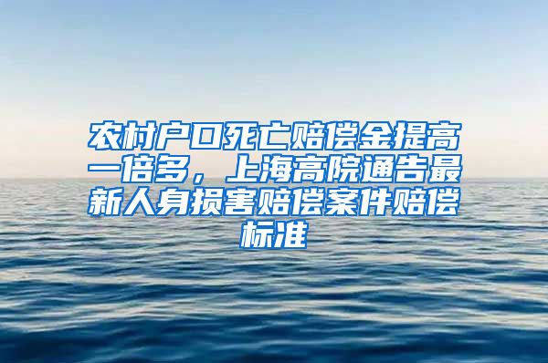 农村户口死亡赔偿金提高一倍多，上海高院通告最新人身损害赔偿案件赔偿标准