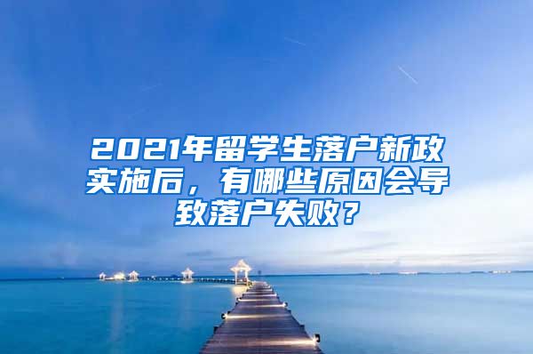 2021年留学生落户新政实施后，有哪些原因会导致落户失败？
