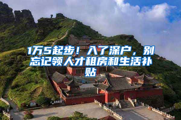 1万5起步！入了深户，别忘记领人才租房和生活补贴