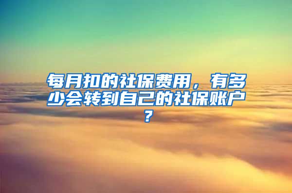 每月扣的社保费用，有多少会转到自己的社保账户？