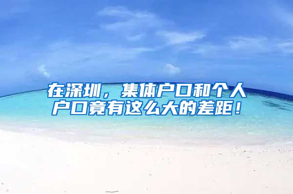 在深圳，集体户口和个人户口竟有这么大的差距！