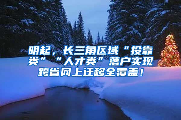 明起，长三角区域“投靠类”“人才类”落户实现跨省网上迁移全覆盖！
