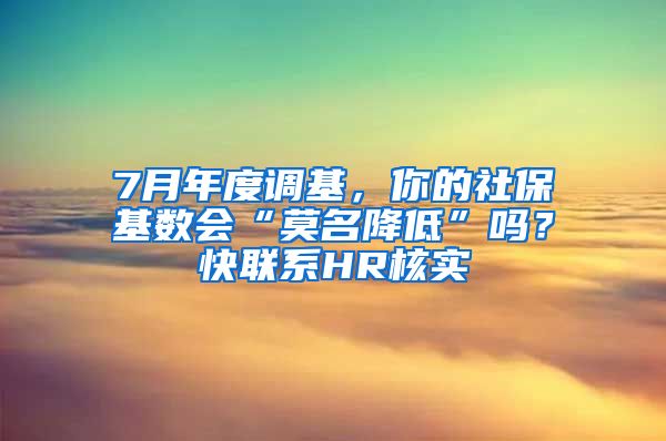 7月年度调基，你的社保基数会“莫名降低”吗？快联系HR核实→