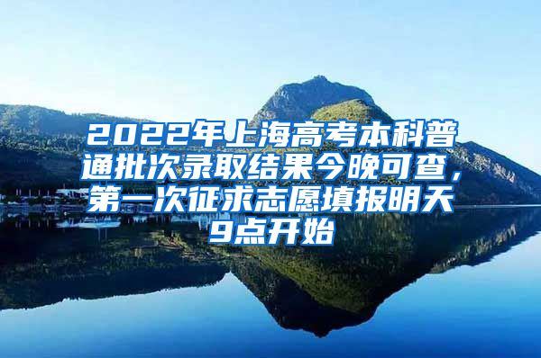 2022年上海高考本科普通批次录取结果今晚可查，第一次征求志愿填报明天9点开始