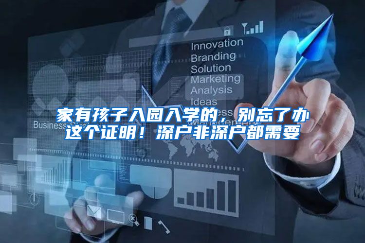 家有孩子入园入学的，别忘了办这个证明！深户非深户都需要