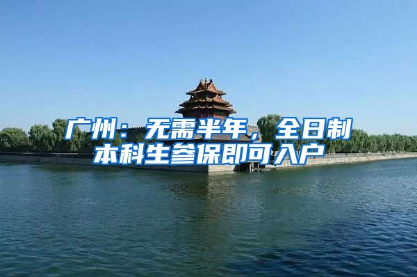 广州：无需半年，全日制本科生参保即可入户