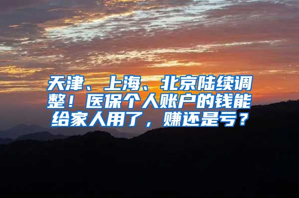 天津、上海、北京陆续调整！医保个人账户的钱能给家人用了，赚还是亏？