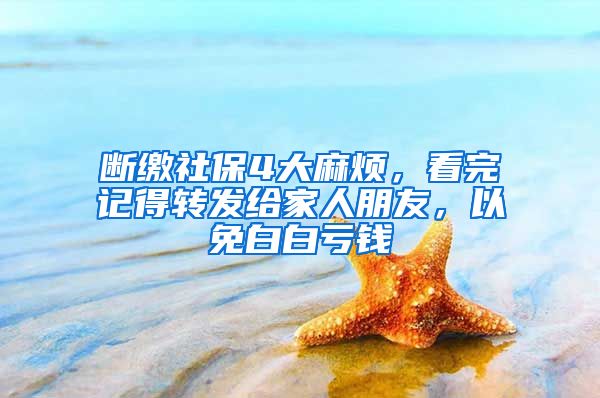 断缴社保4大麻烦，看完记得转发给家人朋友，以免白白亏钱