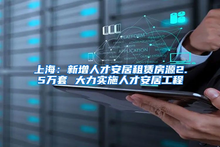 上海：新增人才安居租赁房源2.5万套 大力实施人才安居工程