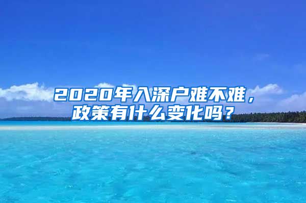 2020年入深户难不难，政策有什么变化吗？