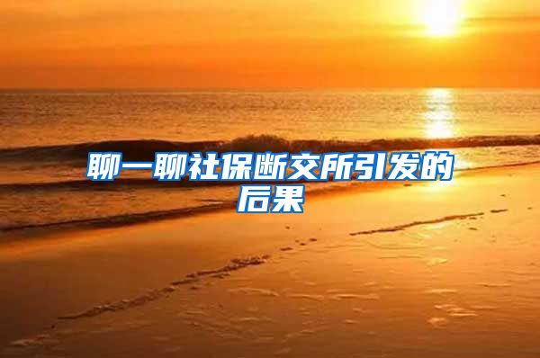 聊一聊社保断交所引发的后果