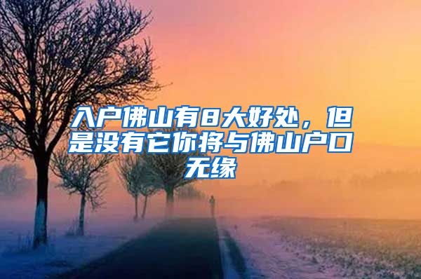 入户佛山有8大好处，但是没有它你将与佛山户口无缘