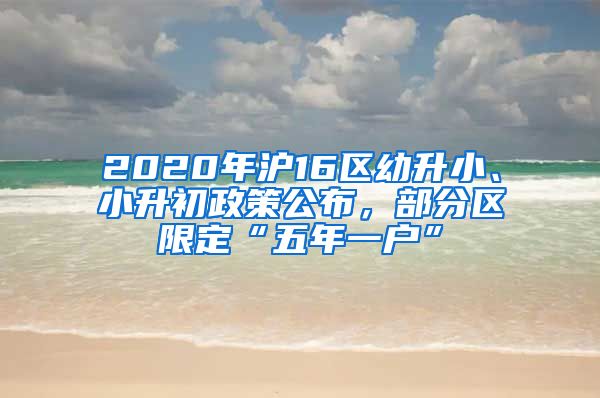 2020年沪16区幼升小、小升初政策公布，部分区限定“五年一户”