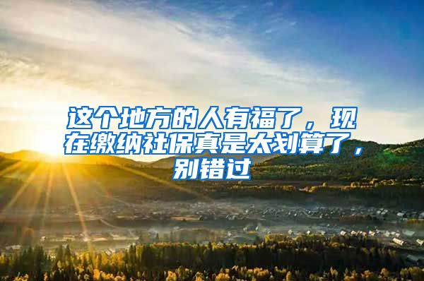 这个地方的人有福了，现在缴纳社保真是太划算了，别错过
