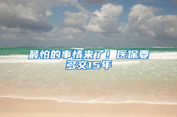 最怕的事情来了！医保要多交15年