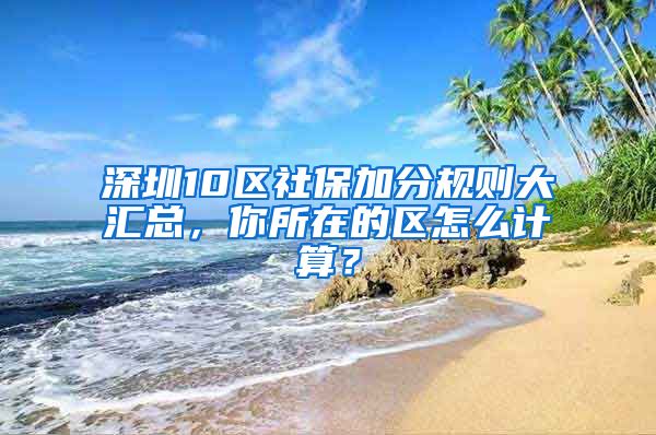 深圳10区社保加分规则大汇总，你所在的区怎么计算？