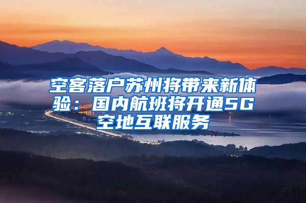 空客落户苏州将带来新体验：国内航班将开通5G空地互联服务