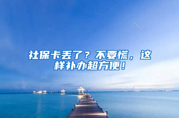 社保卡丢了？不要慌，这样补办超方便！