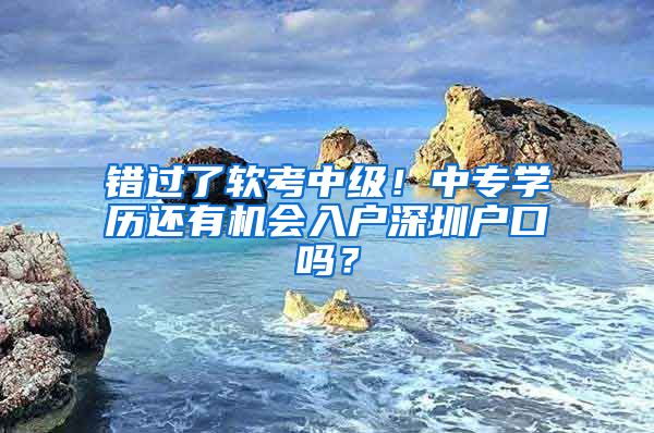 错过了软考中级！中专学历还有机会入户深圳户口吗？