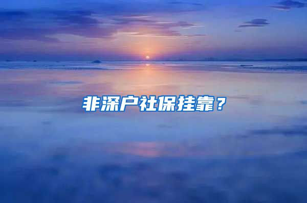 非深户社保挂靠？