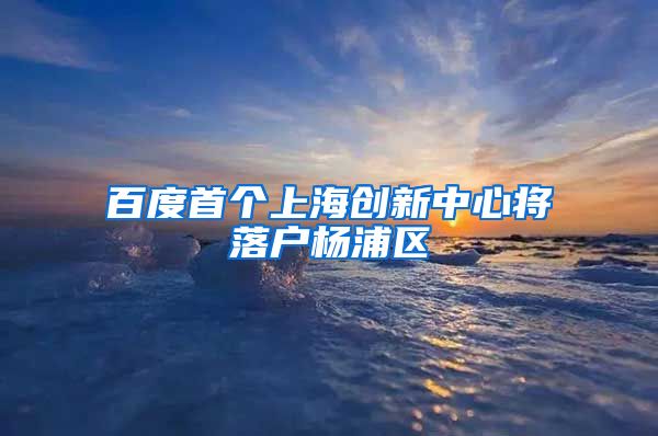 百度首个上海创新中心将落户杨浦区
