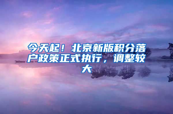 今天起！北京新版积分落户政策正式执行，调整较大